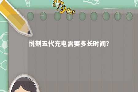 悦刻五代充电需要多长时间？ 